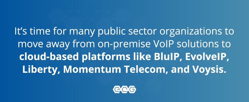 It’s time for many public sector organizations to move away from on-premise VoIP solutions to cloud-based platforms like BluIP, EvolveIP, Liberty, Momentum Telecom, and Voysis.