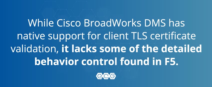 While Cisco BroadWorks DMS has native support for client TLS certificate validation, it lacks some of the detailed behavior control found in F5.