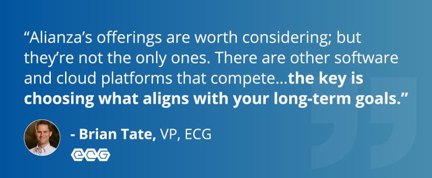 “Alianza’s offerings are worth considering; but they’re not the only ones. There are other software and cloud platforms that compete…the key is choosing what aligns with your long-term goals.” - Brian Tate, VP, ECG