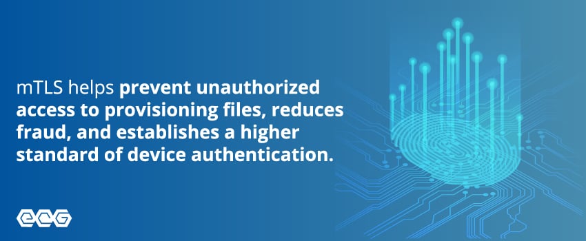 mTLS helps prevent unauthorized access to provisioning files, reduces fraud, and establishes a higher standard of device authentication.