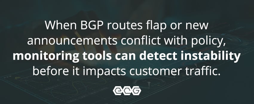 When BGP routes flap or new announcements conflict with policy, monitoring tools can detect instability before it impacts customer traffic.