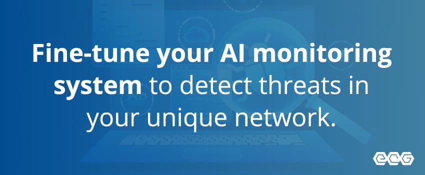 Fine-tune your AI monitoring system to detect threats in your unique network.