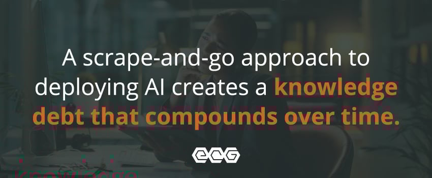 A scrape-and-go approach to deploying AI creates a knowledge debt that compounds over time.