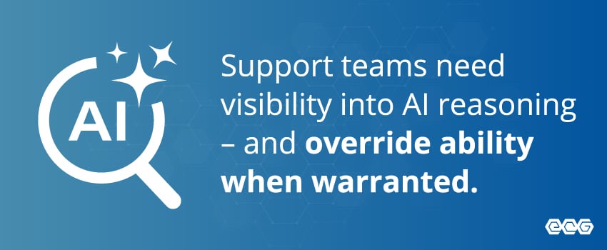 Support teams need visibility into AI reasoning – and override ability when warranted.